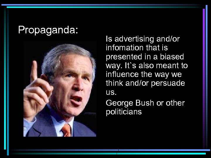 Propaganda: Is advertising and/or infomation that is presented in a biased way. It`s also
