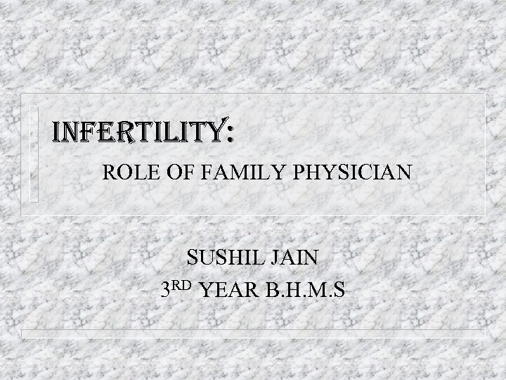 INFERTILITY: ROLE OF FAMILY PHYSICIAN SUSHIL JAIN 3 RD YEAR B. H. M. S