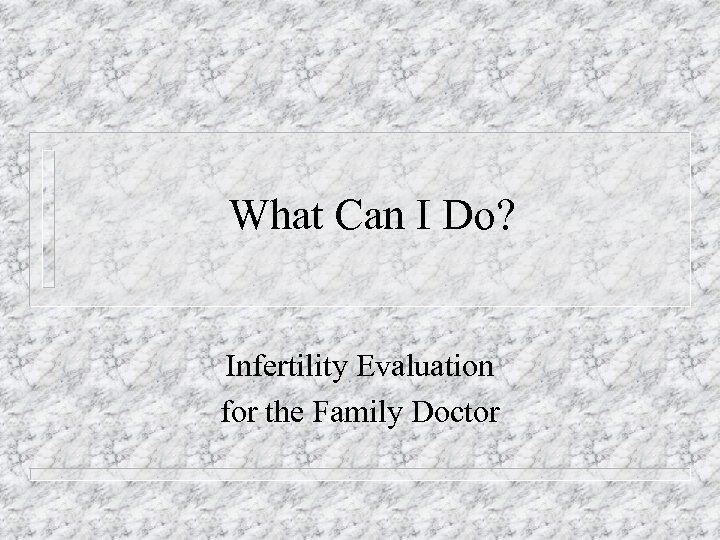 What Can I Do? Infertility Evaluation for the Family Doctor 