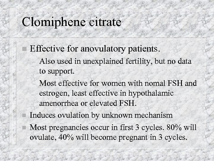 Clomiphene citrate n Effective for anovulatory patients. Also used in unexplained fertility, but no
