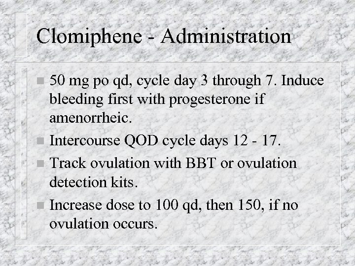 Clomiphene - Administration 50 mg po qd, cycle day 3 through 7. Induce bleeding