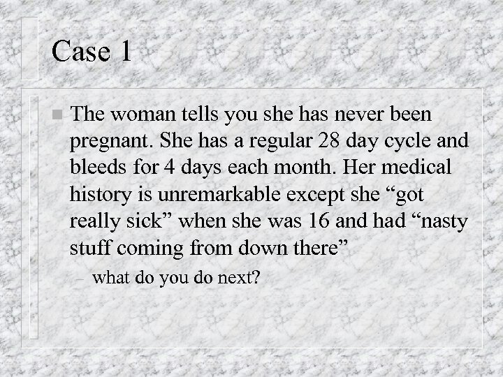 Case 1 n The woman tells you she has never been pregnant. She has