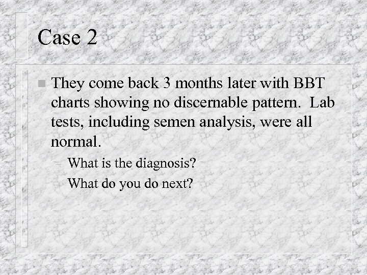 Case 2 n They come back 3 months later with BBT charts showing no