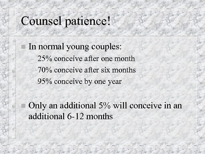 Counsel patience! n In normal young couples: – – – n 25% conceive after