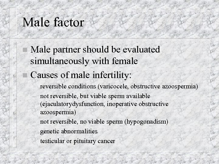 Male factor Male partner should be evaluated simultaneously with female n Causes of male