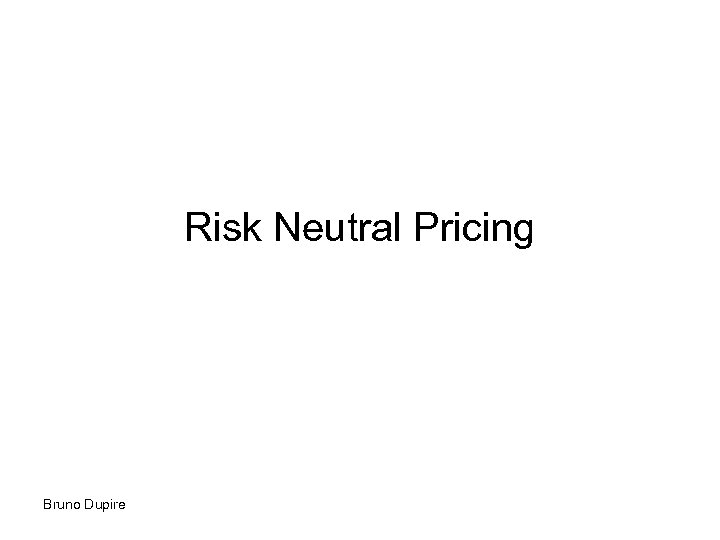 Risk Neutral Pricing Bruno Dupire 