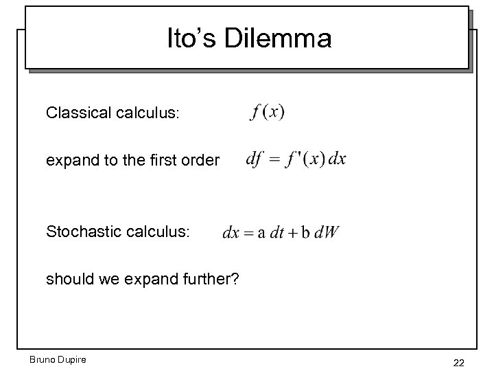 Ito’s Dilemma Classical calculus: expand to the first order Stochastic calculus: should we expand