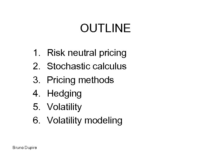 OUTLINE 1. 2. 3. 4. 5. 6. Bruno Dupire Risk neutral pricing Stochastic calculus