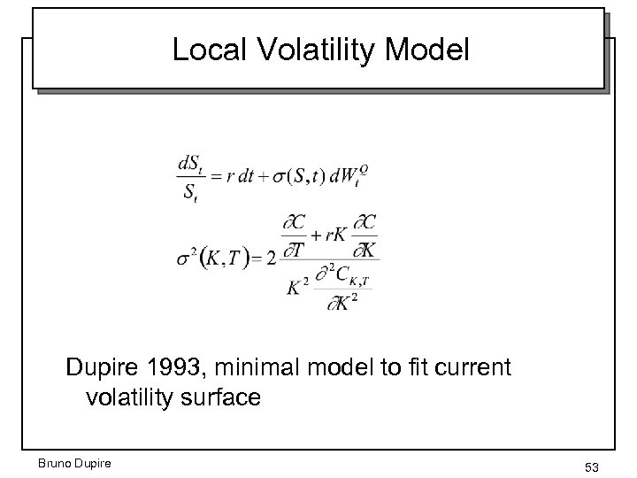 Local Volatility Model Dupire 1993, minimal model to fit current volatility surface Bruno Dupire