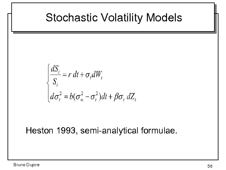 Stochastic Volatility Models Heston 1993, semi-analytical formulae. Bruno Dupire 56 