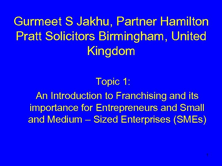 Gurmeet S Jakhu, Partner Hamilton Pratt Solicitors Birmingham, United Kingdom Topic 1: An Introduction