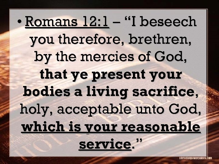  • Romans 12: 1 – “I beseech you therefore, brethren, by the mercies