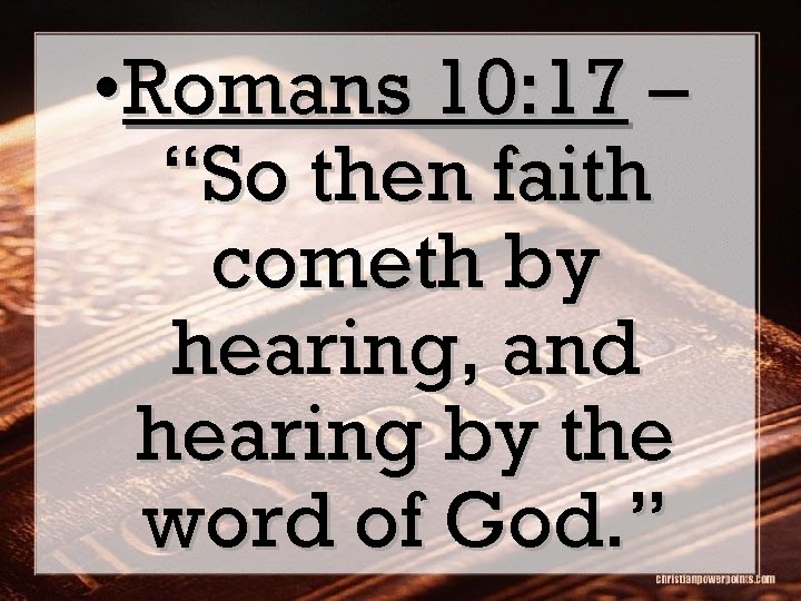  • Romans 10: 17 – “So then faith cometh by hearing, and hearing