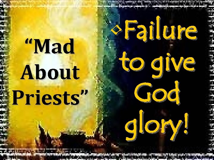  • Failure “Mad to give About God Priests” glory! 