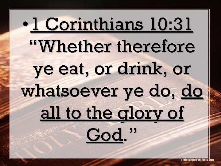  • 1 Corinthians 10: 31 “Whetherefore ye eat, or drink, or whatsoever ye