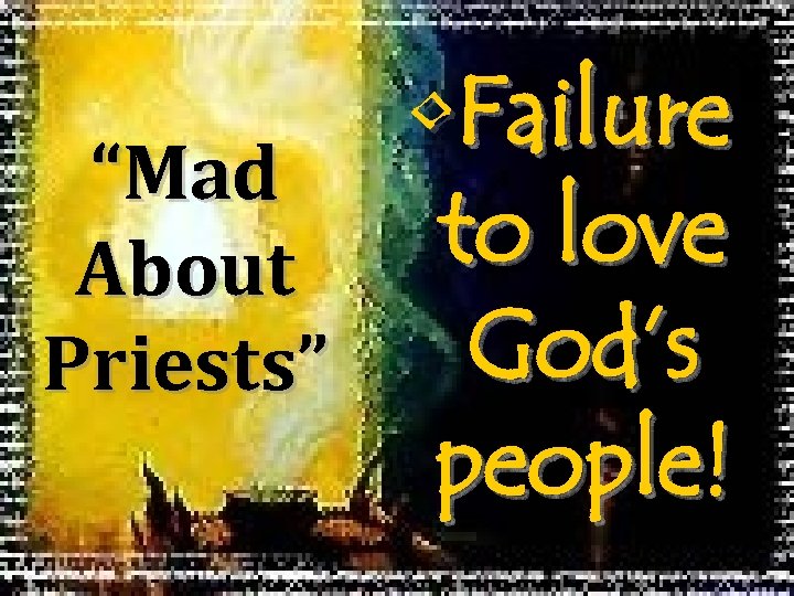  • Failure “Mad to love About God’s Priests” people! 