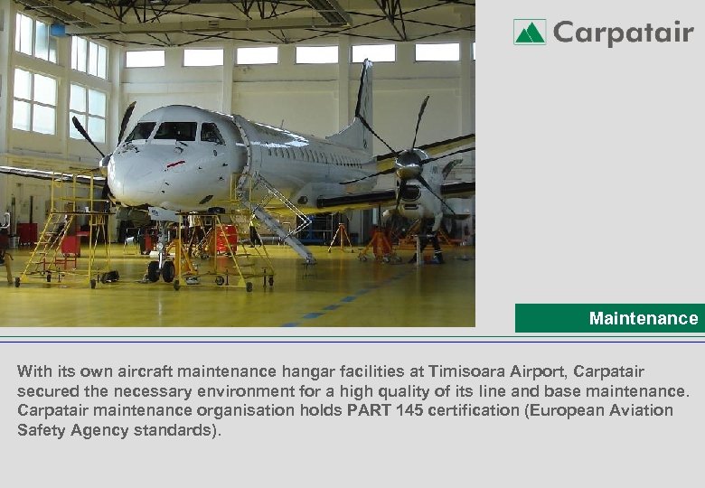 Maintenance With its own aircraft maintenance hangar facilities at Timisoara Airport, Carpatair secured the