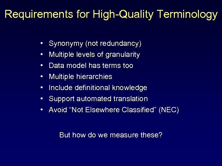 Requirements for High-Quality Terminology • • Synonymy (not redundancy) Multiple levels of granularity Data