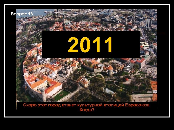 Вопрос 18. 2011 Скоро этот город станет культурной столицей Евросоюза. Когда? 