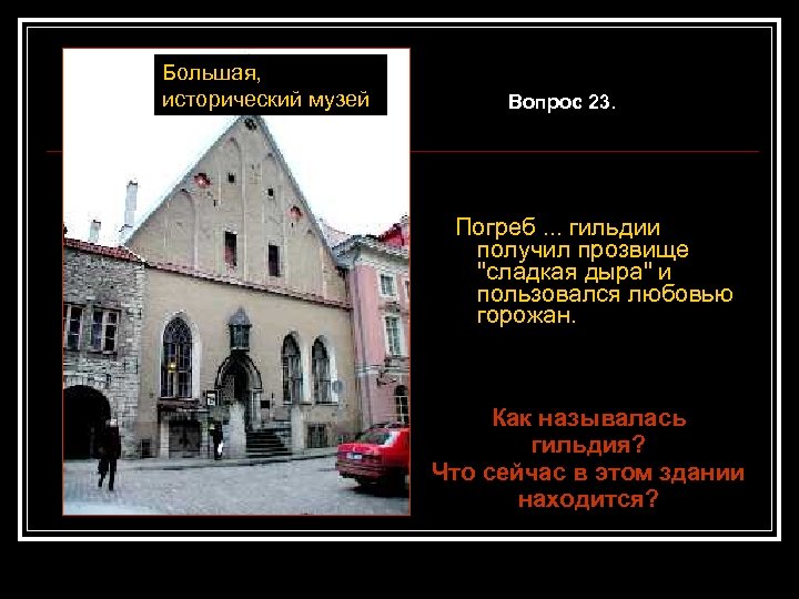 Большая, исторический музей Вопрос 23. Погреб. . . гильдии получил прозвище "сладкая дыра" и
