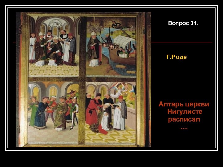 Вопрос 31. Г. Роде Алтарь церкви Нигулисте расписал. . 