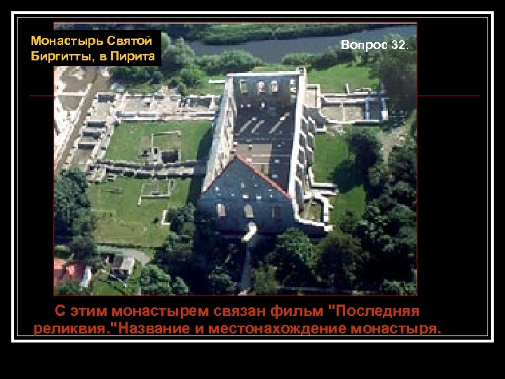 Монастырь Святой Биргитты, в Пирита Вопрос 32. С этим монастырем связан фильм "Последняя реликвия.