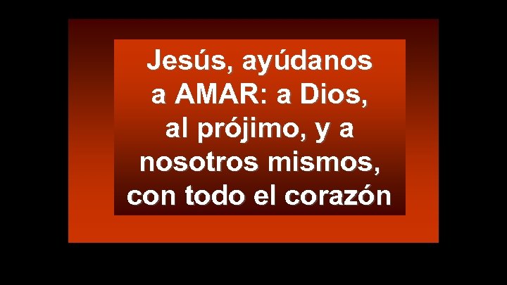 Jesús, ayúdanos a AMAR: a Dios, al prójimo, y a nosotros mismos, con todo