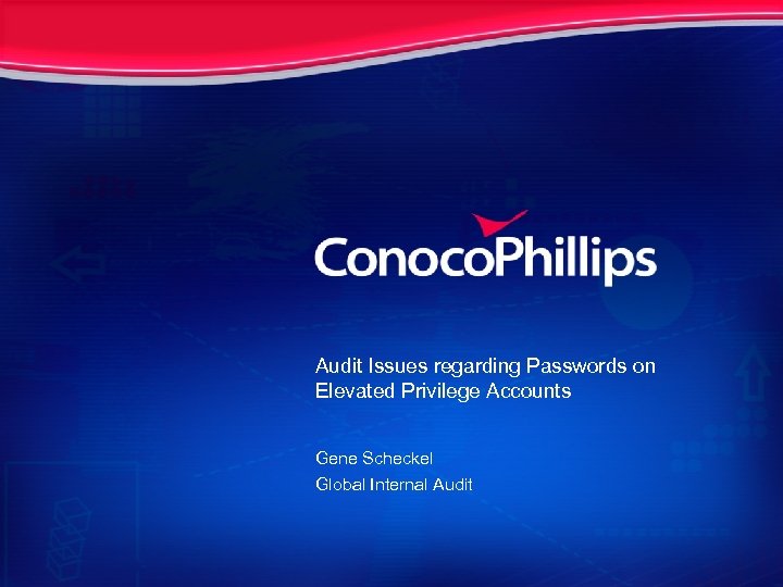 Audit Issues regarding Passwords on Elevated Privilege Accounts Gene Scheckel Global Internal Audit 