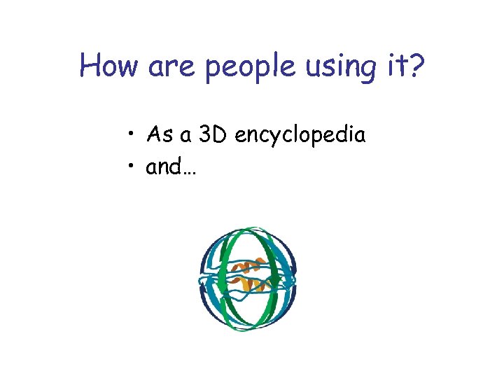 How are people using it? • As a 3 D encyclopedia • and… 