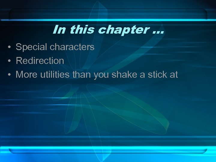 In this chapter … • Special characters • Redirection • More utilities than you