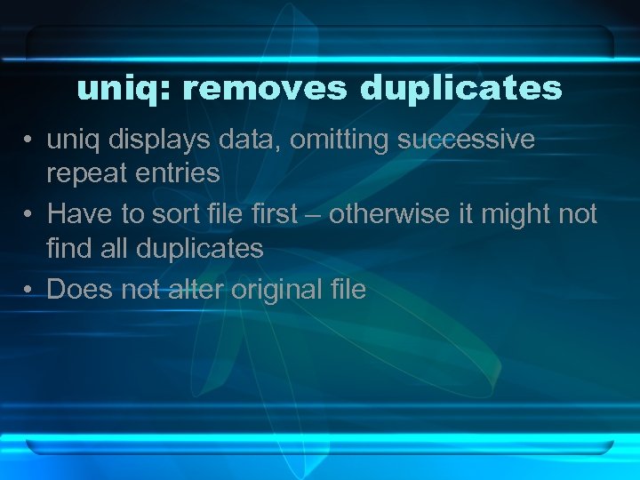 uniq: removes duplicates • uniq displays data, omitting successive repeat entries • Have to