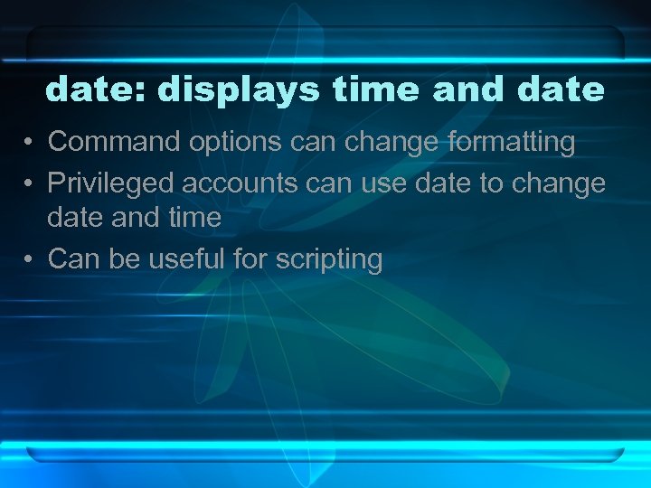date: displays time and date • Command options can change formatting • Privileged accounts
