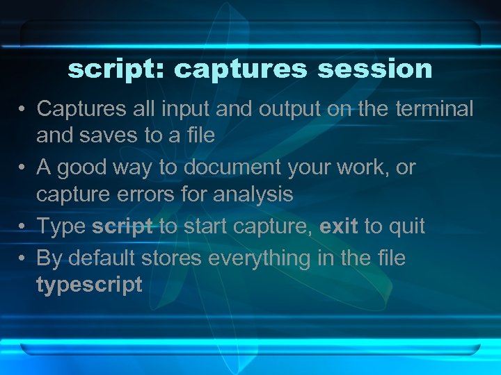 script: captures session • Captures all input and output on the terminal and saves