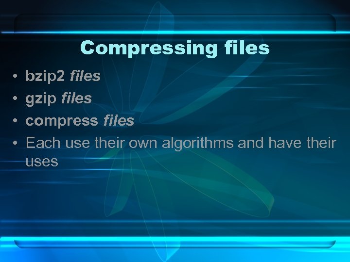 Compressing files • • bzip 2 files gzip files compress files Each use their