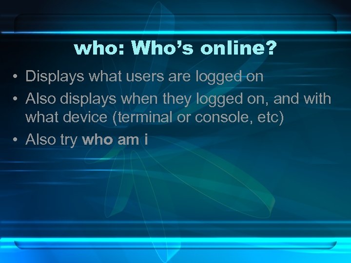 who: Who’s online? • Displays what users are logged on • Also displays when