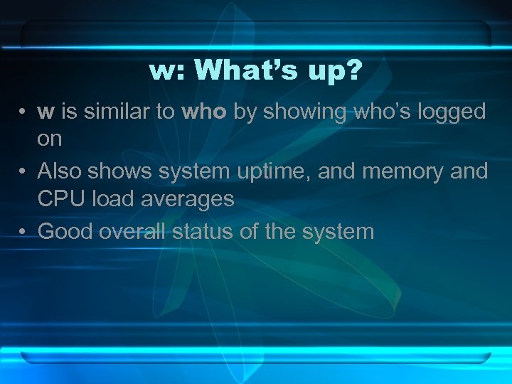 w: What’s up? • w is similar to who by showing who’s logged on