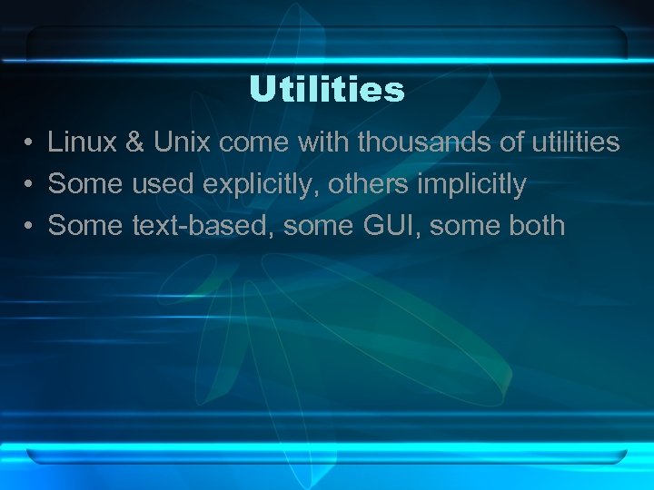 Utilities • Linux & Unix come with thousands of utilities • Some used explicitly,