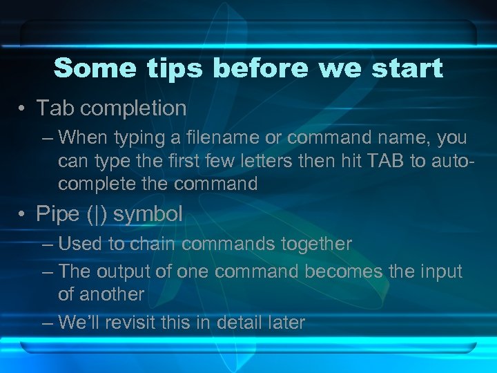 Some tips before we start • Tab completion – When typing a filename or