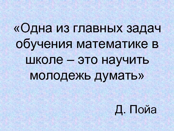  «Одна из главных задач обучения математике в школе – это научить молодежь думать»