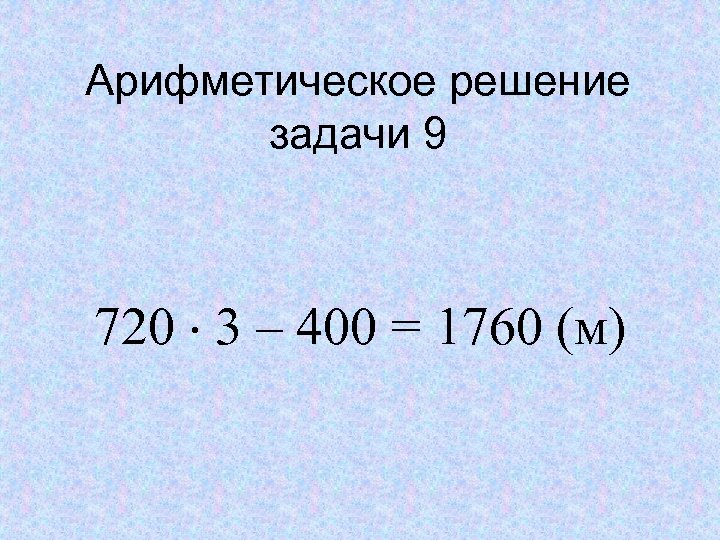 Арифметическое решение задачи 9 720 3 – 400 = 1760 (м) 