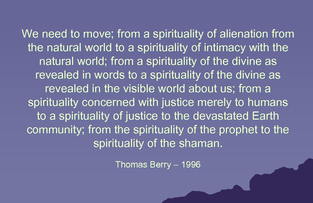We need to move; from a spirituality of alienation from the natural world to