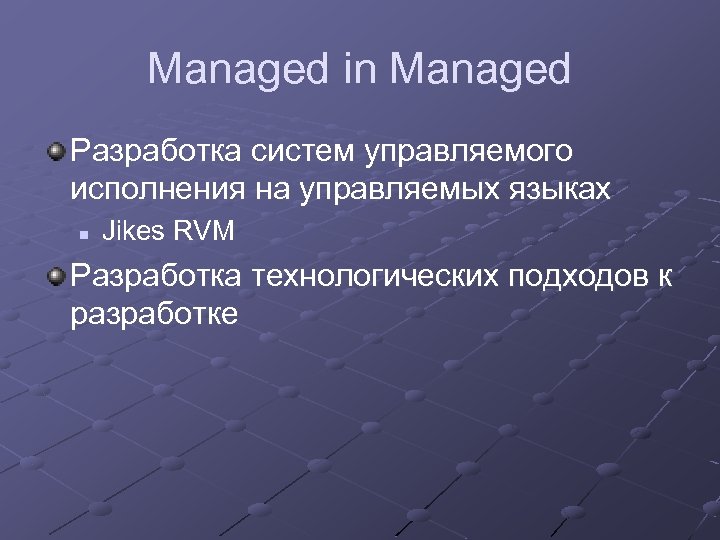 Managed in Managed Разработка систем управляемого исполнения на управляемых языках n Jikes RVM Разработка