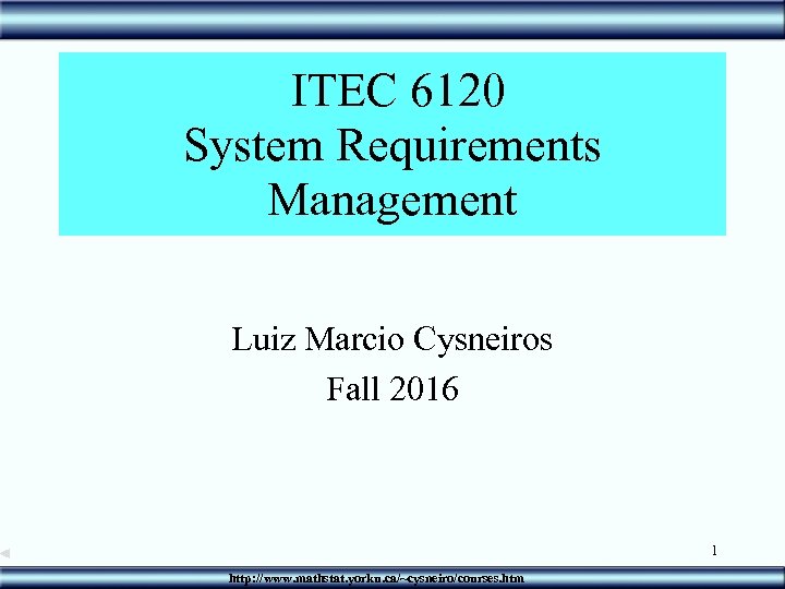  ITEC 6120 System Requirements Management Luiz Marcio Cysneiros Fall 2016 1 http: //www.