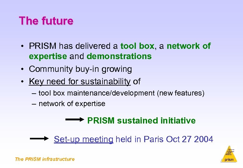 The future • PRISM has delivered a tool box, a network of expertise and