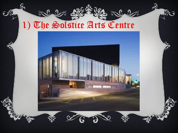 1) The Solstice Arts Centre 