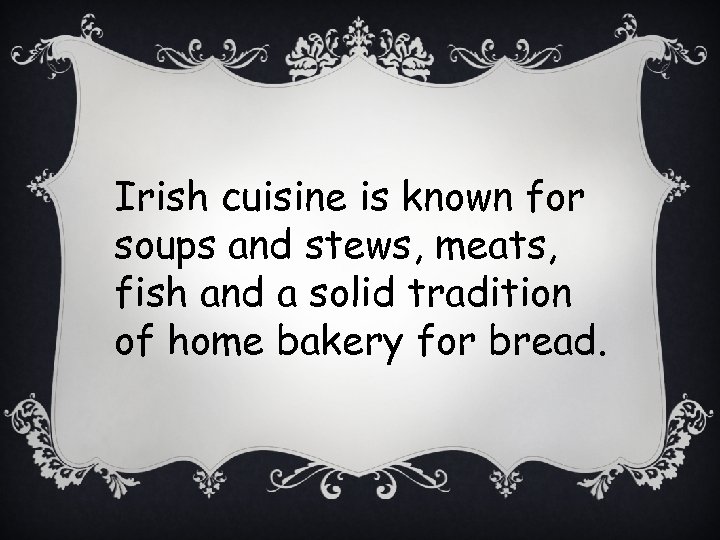 Irish cuisine is known for soups and stews, meats, fish and a solid tradition