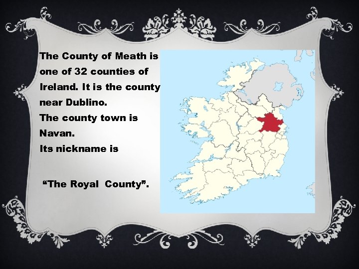 The County of Meath is one of 32 counties of Ireland. It is the