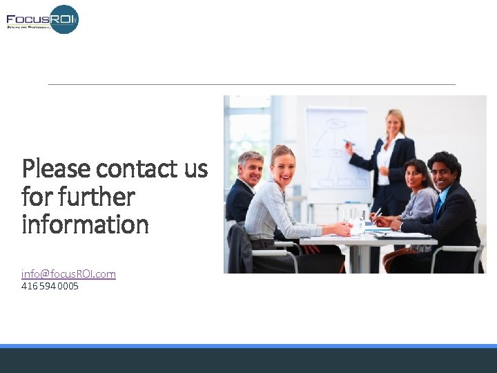 Please contact us for further information info@focus. ROI. com 416 594 0005 