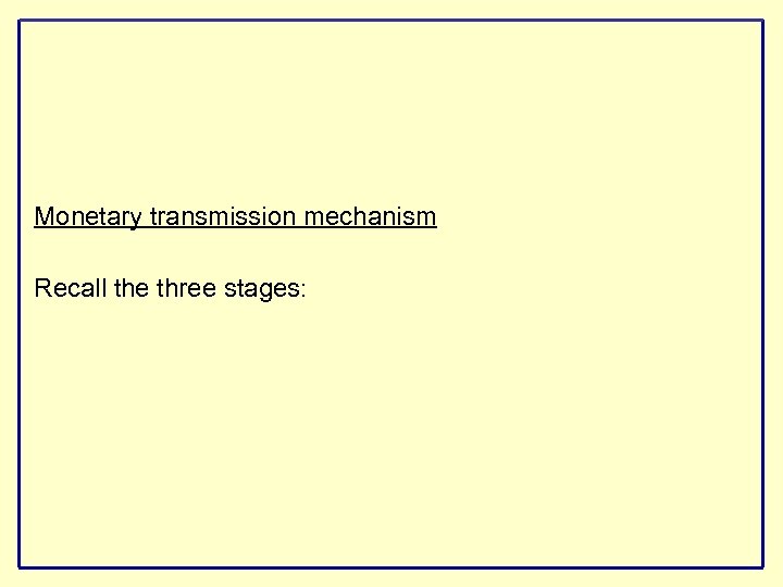 Monetary transmission mechanism Recall the three stages: 