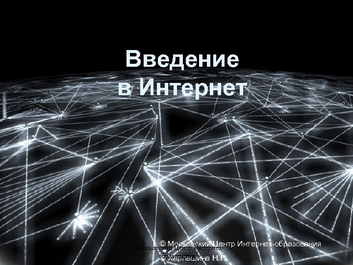 Введение в Интернет © Московский Центр Интернет-образования © Московский Центр Интернетобразования © Харлашина Н.